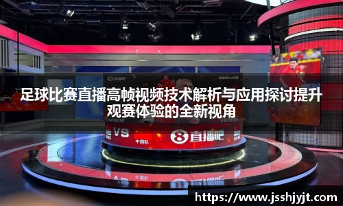 足球比赛直播高帧视频技术解析与应用探讨提升观赛体验的全新视角