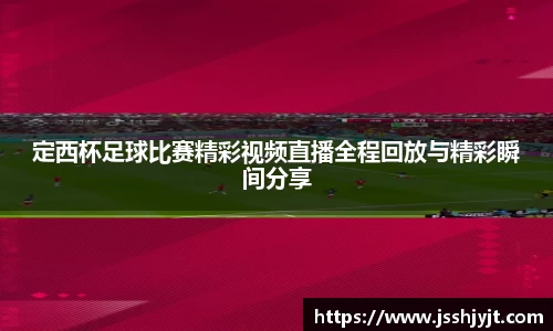 定西杯足球比赛精彩视频直播全程回放与精彩瞬间分享