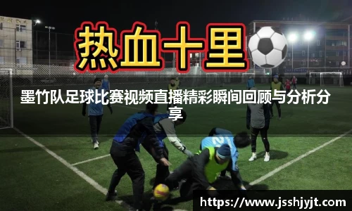 墨竹队足球比赛视频直播精彩瞬间回顾与分析分享