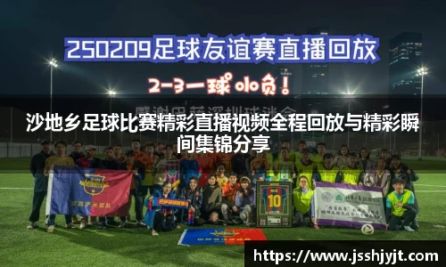 沙地乡足球比赛精彩直播视频全程回放与精彩瞬间集锦分享