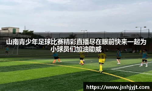 山南青少年足球比赛精彩直播尽在眼前快来一起为小球员们加油助威