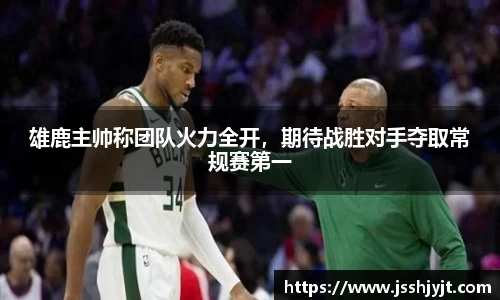 雄鹿主帅称团队火力全开，期待战胜对手夺取常规赛第一