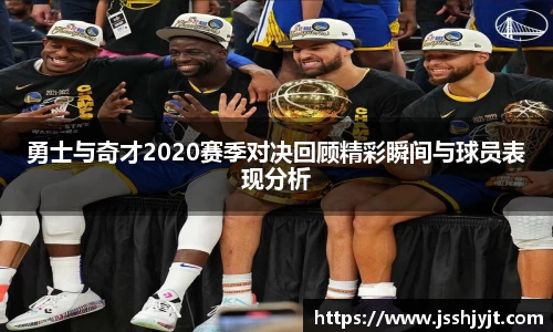勇士与奇才2020赛季对决回顾精彩瞬间与球员表现分析