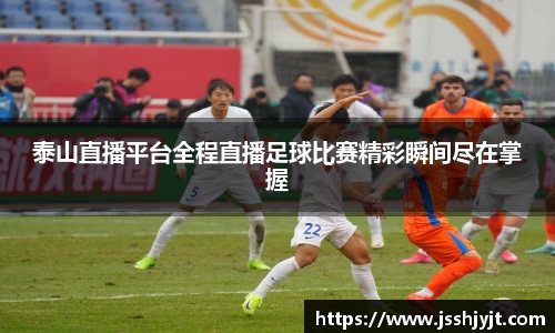 泰山直播平台全程直播足球比赛精彩瞬间尽在掌握