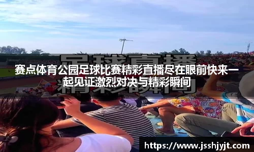 赛点体育公园足球比赛精彩直播尽在眼前快来一起见证激烈对决与精彩瞬间