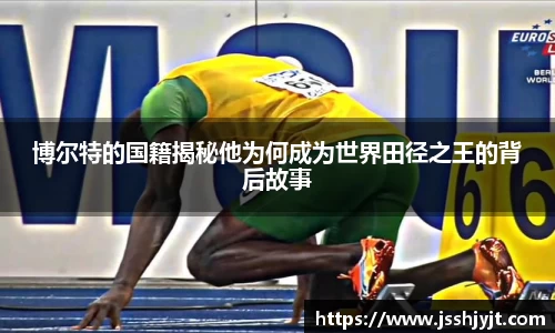 博尔特的国籍揭秘他为何成为世界田径之王的背后故事
