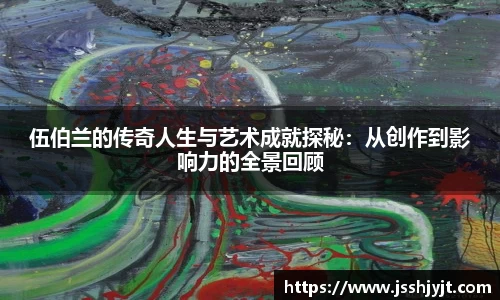 伍伯兰的传奇人生与艺术成就探秘：从创作到影响力的全景回顾