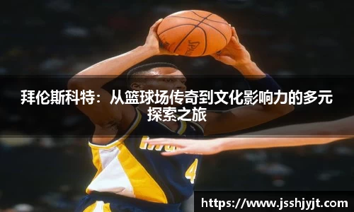 拜伦斯科特：从篮球场传奇到文化影响力的多元探索之旅