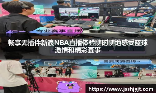 畅享无插件新浪NBA直播体验随时随地感受篮球激情和精彩赛事