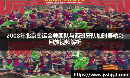 2008年北京奥运会美国队与西班牙队加时赛精彩回放视频解析