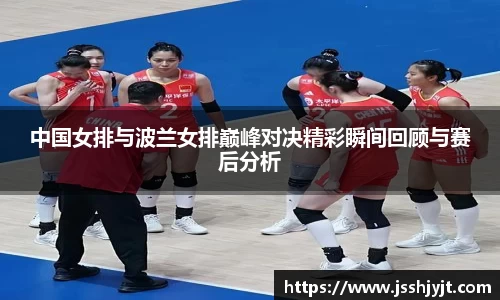 中国女排与波兰女排巅峰对决精彩瞬间回顾与赛后分析