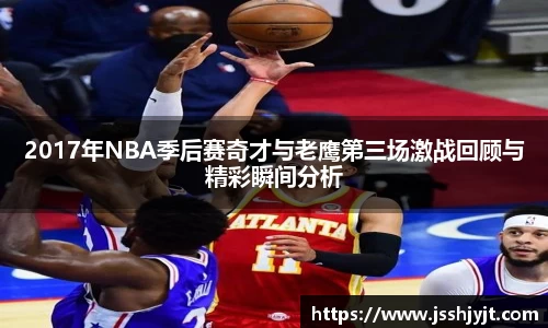 2017年NBA季后赛奇才与老鹰第三场激战回顾与精彩瞬间分析