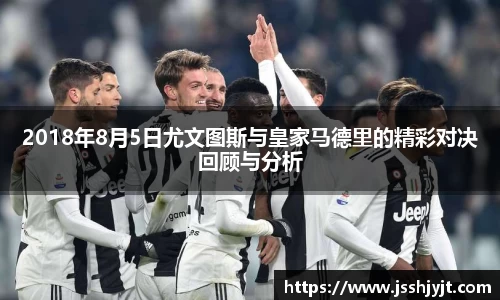 2018年8月5日尤文图斯与皇家马德里的精彩对决回顾与分析