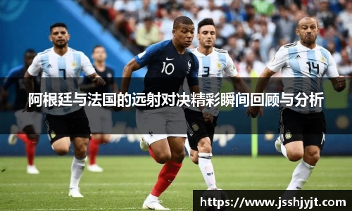 阿根廷与法国的远射对决精彩瞬间回顾与分析