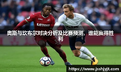 奥斯与坎布尔对决分析及比赛预测，谁能赢得胜利