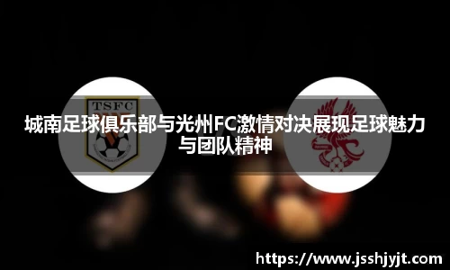 城南足球俱乐部与光州FC激情对决展现足球魅力与团队精神