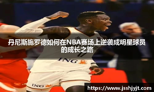 丹尼斯施罗德如何在NBA赛场上逆袭成明星球员的成长之路