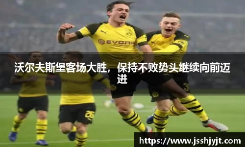 沃尔夫斯堡客场大胜，保持不败势头继续向前迈进